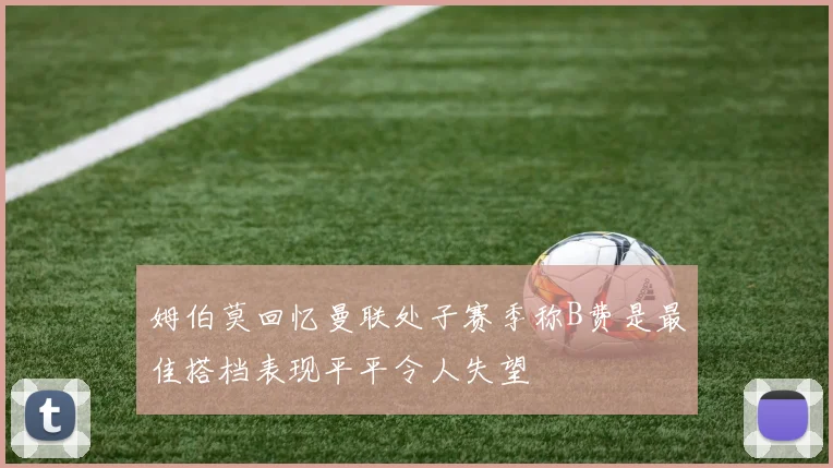 姆伯莫回忆曼联处子赛季称B费是最佳搭档表现平平令人失望