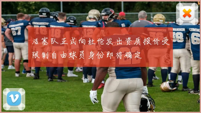 活塞队正式向杜伦发出资质报价受限制自由球员身份即将确定