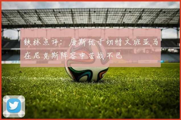 铁林点评：唐斯优于切特文班亚马在尼克斯阵容中苦战不已