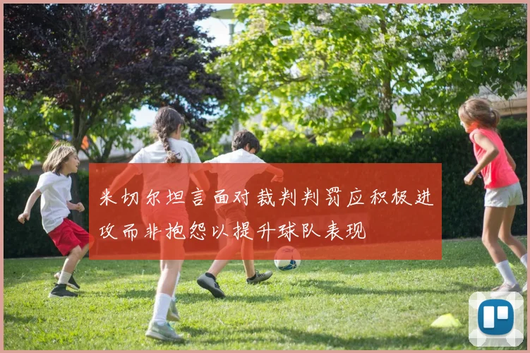 米切尔坦言面对裁判判罚应积极进攻而非抱怨以提升球队表现