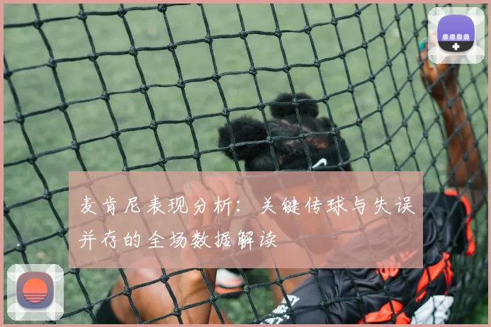 麦肯尼表现分析：关键传球与失误并存的全场数据解读